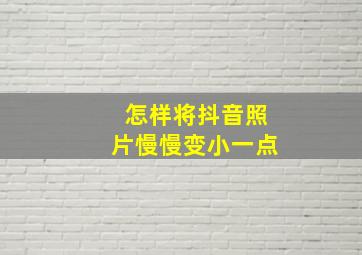 怎样将抖音照片慢慢变小一点