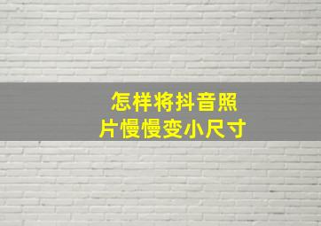 怎样将抖音照片慢慢变小尺寸