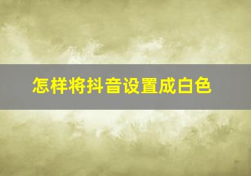 怎样将抖音设置成白色