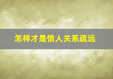 怎样才是情人关系疏远