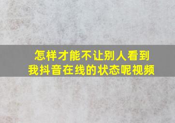 怎样才能不让别人看到我抖音在线的状态呢视频