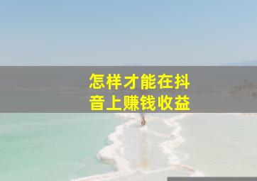 怎样才能在抖音上赚钱收益