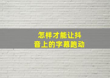 怎样才能让抖音上的字幕跑动