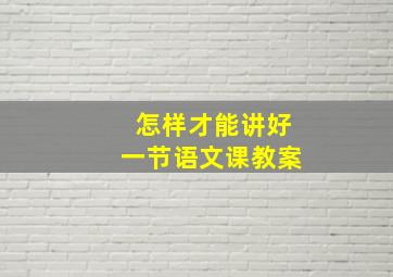 怎样才能讲好一节语文课教案