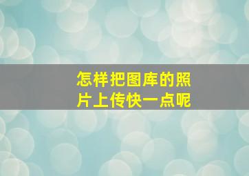 怎样把图库的照片上传快一点呢