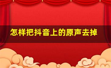 怎样把抖音上的原声去掉