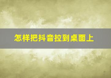 怎样把抖音拉到桌面上