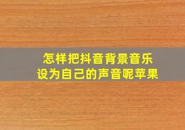 怎样把抖音背景音乐设为自己的声音呢苹果