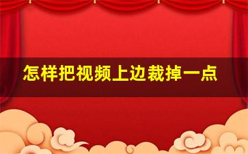 怎样把视频上边裁掉一点