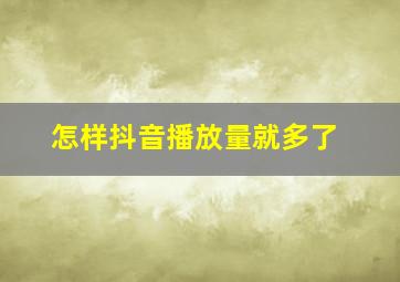 怎样抖音播放量就多了