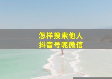 怎样搜索他人抖音号呢微信