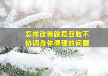 怎样改善跳舞四肢不协调身体僵硬的问题