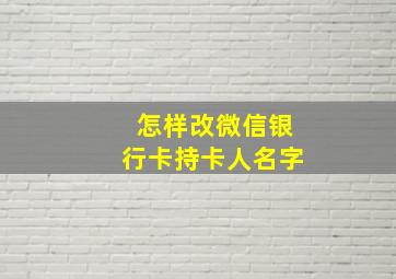 怎样改微信银行卡持卡人名字