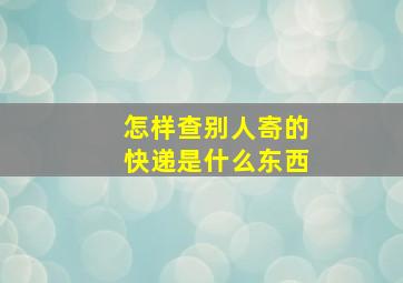 怎样查别人寄的快递是什么东西