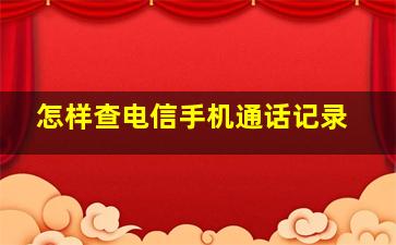 怎样查电信手机通话记录