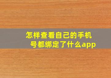 怎样查看自己的手机号都绑定了什么app