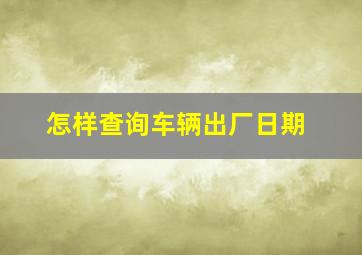 怎样查询车辆出厂日期