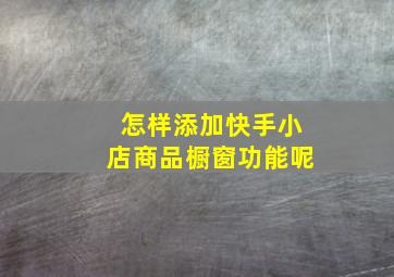 怎样添加快手小店商品橱窗功能呢