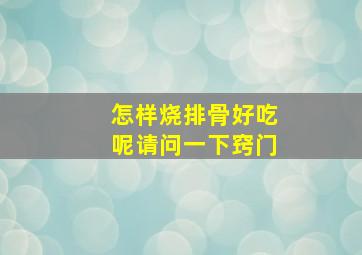 怎样烧排骨好吃呢请问一下窍门