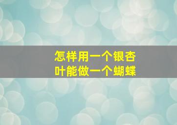 怎样用一个银杏叶能做一个蝴蝶