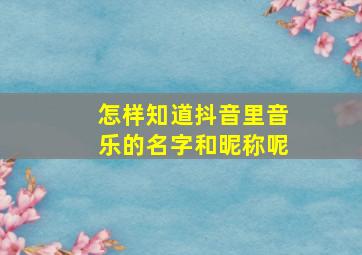 怎样知道抖音里音乐的名字和昵称呢