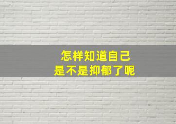 怎样知道自己是不是抑郁了呢