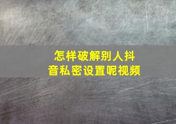 怎样破解别人抖音私密设置呢视频