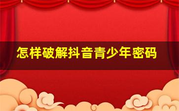 怎样破解抖音青少年密码