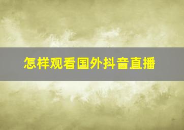 怎样观看国外抖音直播