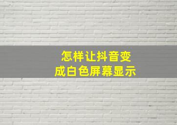 怎样让抖音变成白色屏幕显示