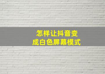 怎样让抖音变成白色屏幕模式