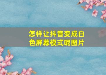 怎样让抖音变成白色屏幕模式呢图片