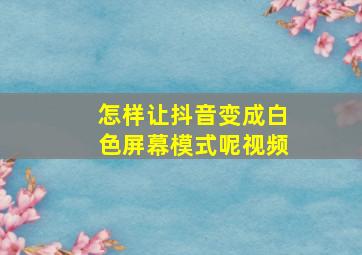 怎样让抖音变成白色屏幕模式呢视频