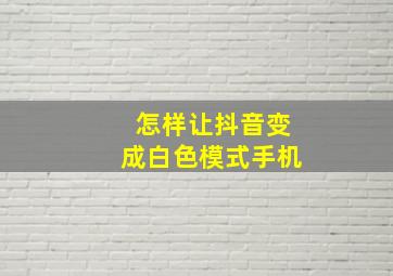 怎样让抖音变成白色模式手机