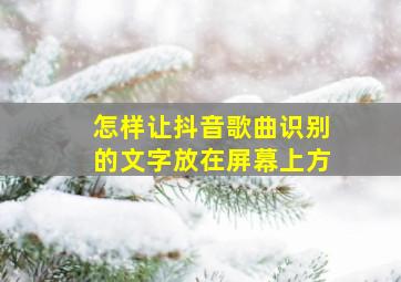 怎样让抖音歌曲识别的文字放在屏幕上方