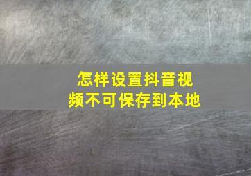 怎样设置抖音视频不可保存到本地