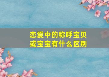 恋爱中的称呼宝贝或宝宝有什么区别