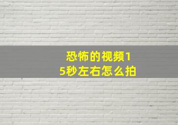 恐怖的视频15秒左右怎么拍