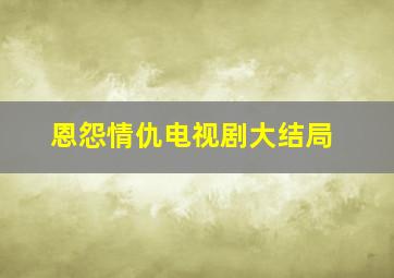 恩怨情仇电视剧大结局