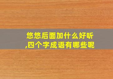 悠悠后面加什么好听,四个字成语有哪些呢