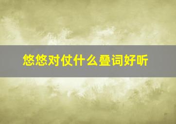 悠悠对仗什么叠词好听