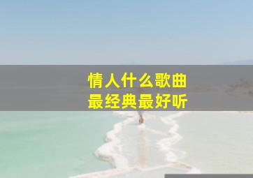 情人什么歌曲最经典最好听