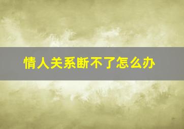 情人关系断不了怎么办