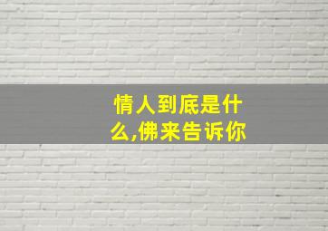 情人到底是什么,佛来告诉你