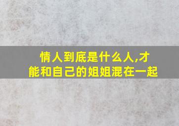 情人到底是什么人,才能和自己的姐姐混在一起