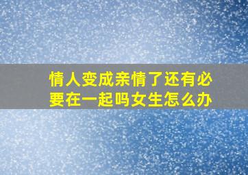 情人变成亲情了还有必要在一起吗女生怎么办