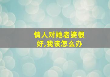 情人对她老婆很好,我该怎么办