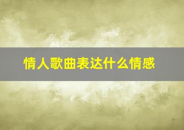 情人歌曲表达什么情感