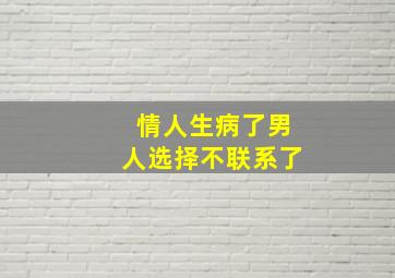 情人生病了男人选择不联系了