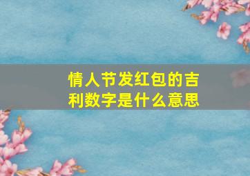 情人节发红包的吉利数字是什么意思